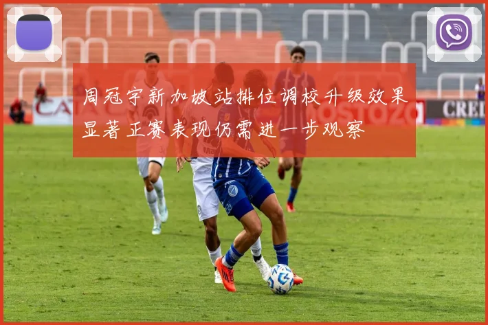 周冠宇新加坡站排位调校升级效果显著正赛表现仍需进一步观察