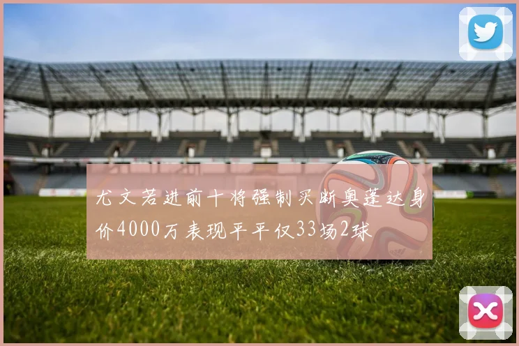 尤文若进前十将强制买断奥蓬达身价4000万表现平平仅33场2球