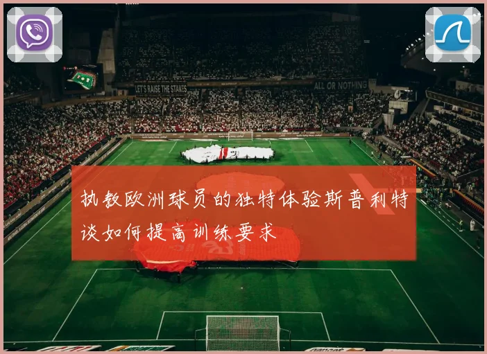 执教欧洲球员的独特体验斯普利特谈如何提高训练要求