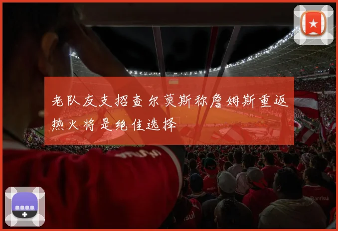 老队友支招查尔莫斯称詹姆斯重返热火将是绝佳选择