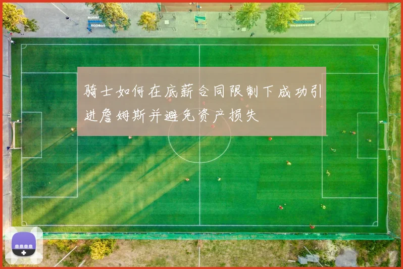骑士如何在底薪合同限制下成功引进詹姆斯并避免资产损失