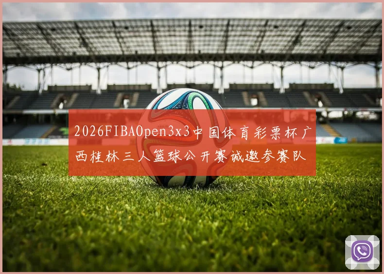 2026FIBAOpen3x3中国体育彩票杯广西桂林三人篮球公开赛诚邀参赛队伍报名