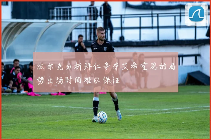 法尔克分析拜仁争夺艾希霍恩的局势出场时间难以保证