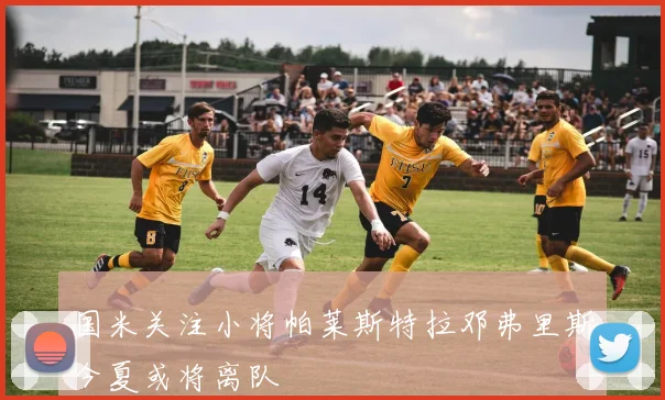 国米关注小将帕莱斯特拉邓弗里斯今夏或将离队