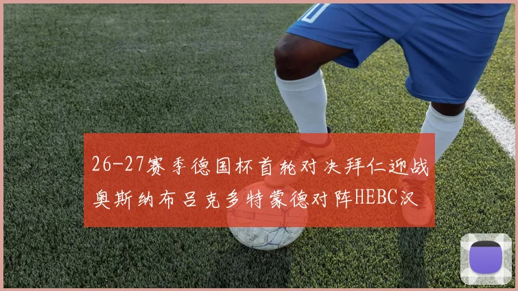 26-27赛季德国杯首轮对决拜仁迎战奥斯纳布吕克多特蒙德对阵HEBC汉堡