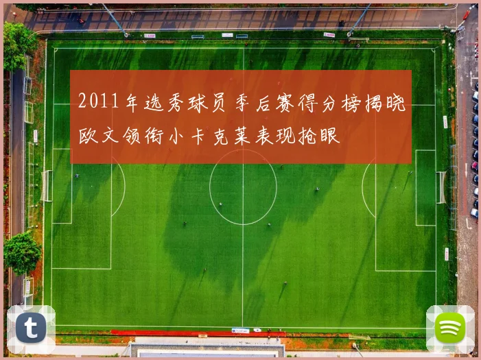 2011年选秀球员季后赛得分榜揭晓欧文领衔小卡克莱表现抢眼
